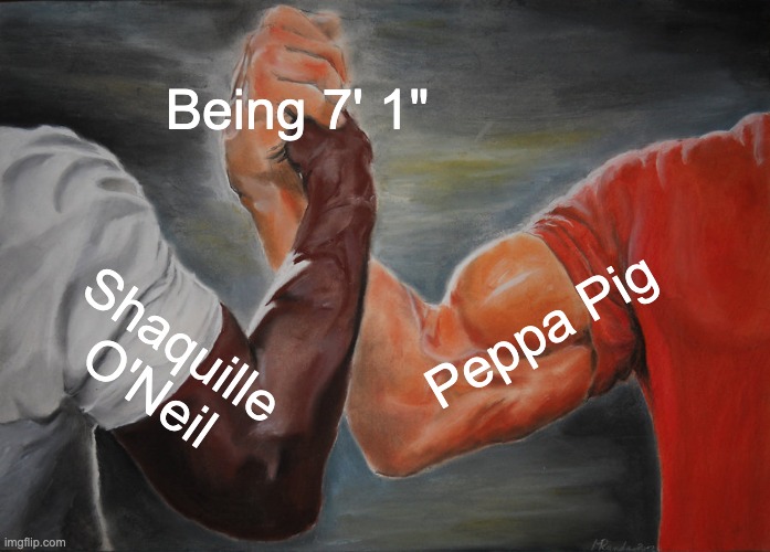 Epic Handshake Meme | Being 7' 1"; Peppa Pig; Shaquille O'Neil | image tagged in memes,epic handshake | made w/ Imgflip meme maker