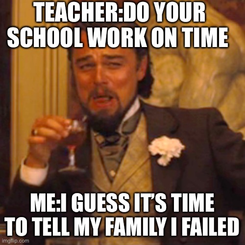 Laughing Leo | TEACHER:DO YOUR SCHOOL WORK ON TIME; ME:I GUESS IT’S TIME TO TELL MY FAMILY I FAILED | image tagged in memes,laughing leo | made w/ Imgflip meme maker