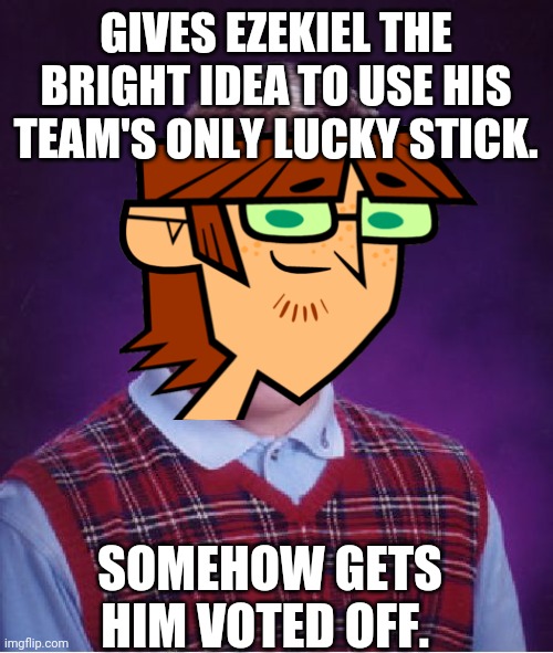 Bad Luck Brian | GIVES EZEKIEL THE BRIGHT IDEA TO USE HIS TEAM'S ONLY LUCKY STICK. SOMEHOW GETS HIM VOTED OFF. | image tagged in memes,bad luck brian | made w/ Imgflip meme maker