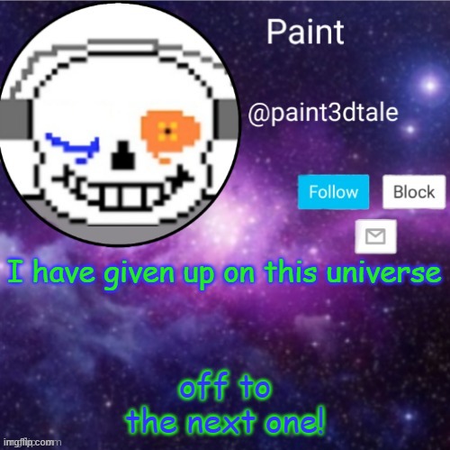 wh ooooooooooooo | I have given up on this universe; off to the next one! | image tagged in paint announces | made w/ Imgflip meme maker