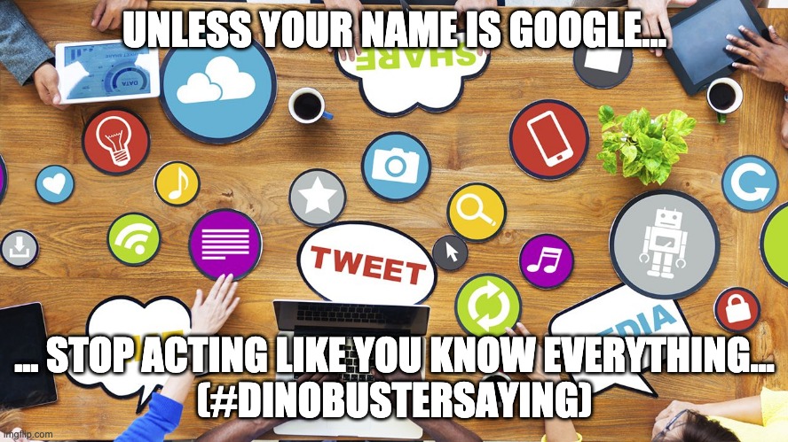 Social Media Is Not Easy | UNLESS YOUR NAME IS GOOGLE... ... STOP ACTING LIKE YOU KNOW EVERYTHING...
(#DINOBUSTERSAYING) | image tagged in social media is not easy | made w/ Imgflip meme maker