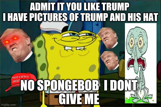 Don't You Squidward |  ADMIT IT YOU LIKE TRUMP 





I HAVE PICTURES OF TRUMP AND HIS HAT; NO SPONGEBOB  I DONT

GIVE ME | image tagged in memes,don't you squidward | made w/ Imgflip meme maker
