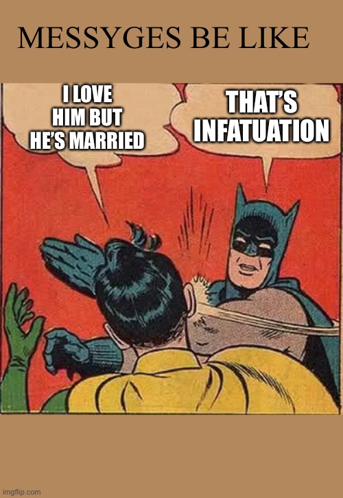 Batman Slapping Robin |  MESSYGES BE LIKE; I LOVE HIM BUT HE’S MARRIED; THAT’S INFATUATION | image tagged in memes,batman slapping robin | made w/ Imgflip meme maker