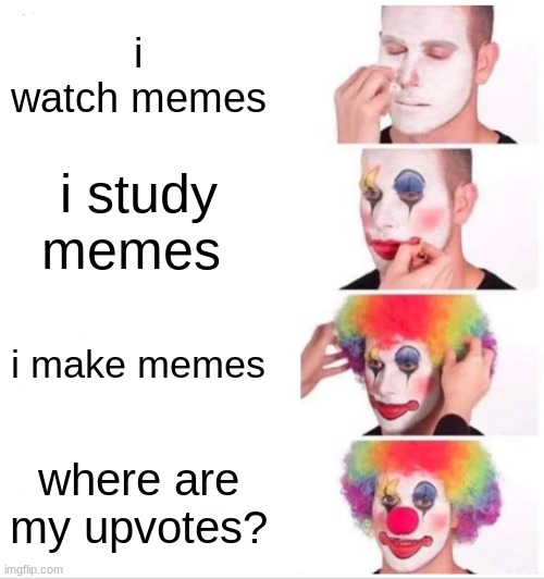 why? | i watch memes; i study memes; i make memes; where are my upvotes? | image tagged in memes,clown applying makeup | made w/ Imgflip meme maker