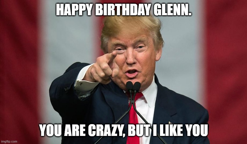 Donald Trump Birthday | HAPPY BIRTHDAY GLENN. YOU ARE CRAZY, BUT I LIKE YOU | image tagged in donald trump birthday,memes,donald trump,happy birthday,glenn,funny | made w/ Imgflip meme maker