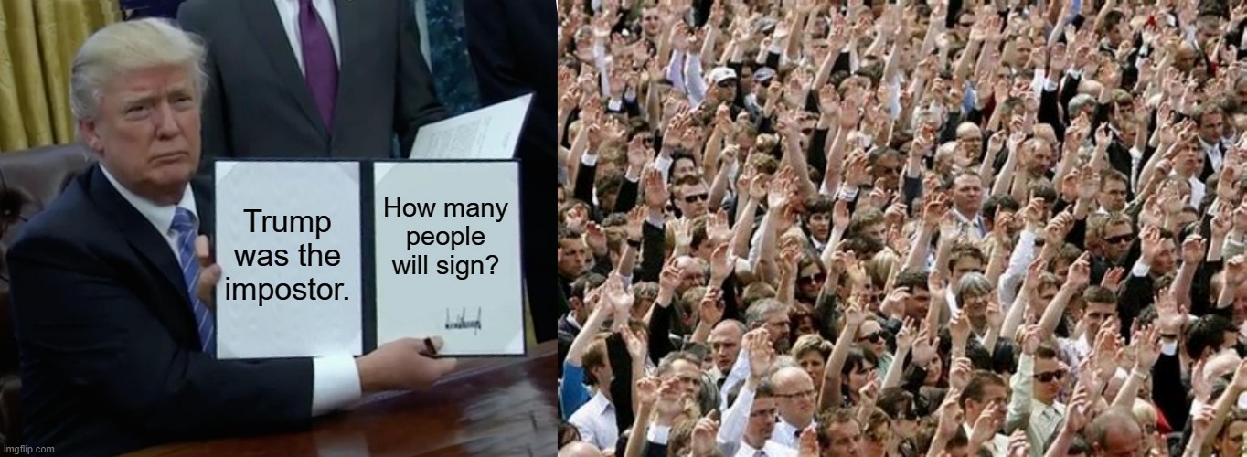 Trump was the impostor. How many people will sign? | image tagged in memes,trump bill signing | made w/ Imgflip meme maker