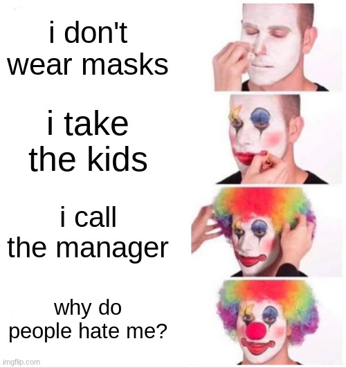 karen | i don't wear masks; i take the kids; i call the manager; why do people hate me? | image tagged in memes,clown applying makeup | made w/ Imgflip meme maker