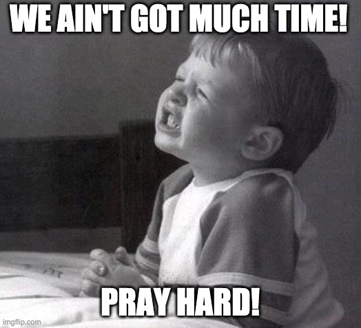 Pray Hard | WE AIN'T GOT MUCH TIME! PRAY HARD! | image tagged in prayer,pray,praying,thoughts and prayers | made w/ Imgflip meme maker