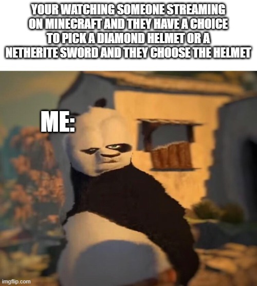 Drunk Kung Fu Panda | YOUR WATCHING SOMEONE STREAMING ON MINECRAFT AND THEY HAVE A CHOICE TO PICK A DIAMOND HELMET OR A NETHERITE SWORD AND THEY CHOOSE THE HELMET | image tagged in drunk kung fu panda | made w/ Imgflip meme maker