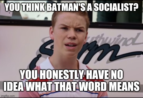 You Guys are Getting Paid | YOU THINK BATMAN'S A SOCIALIST? YOU HONESTLY HAVE NO IDEA WHAT THAT WORD MEANS | image tagged in you guys are getting paid | made w/ Imgflip meme maker