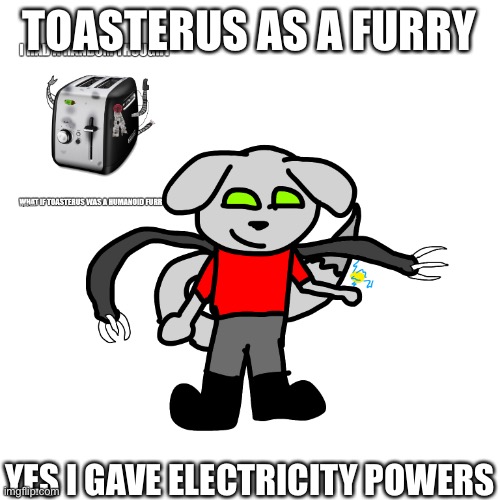 TOASTERUS AS A FURRY; YES I GAVE ELECTRICITY POWERS | made w/ Imgflip meme maker