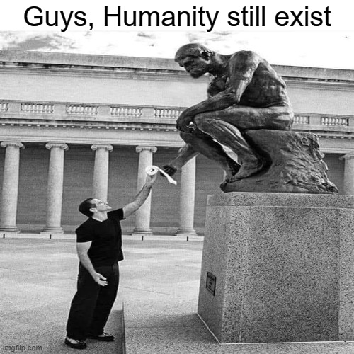 Yomanitee | Guys, Humanity still exist | image tagged in statue,smart | made w/ Imgflip meme maker
