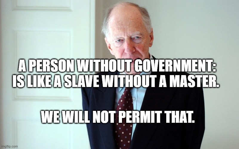 meet your slave master rothschild | A PERSON WITHOUT GOVERNMENT: IS LIKE A SLAVE WITHOUT A MASTER. WE WILL NOT PERMIT THAT. | image tagged in meet your slave master rothschild | made w/ Imgflip meme maker