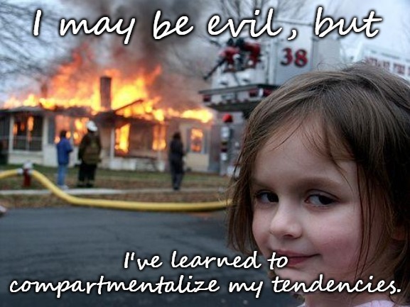 Compartmentalize | I may be evil, but; I've learned to compartmentalize my tendencies. | image tagged in memes,disaster girl | made w/ Imgflip meme maker