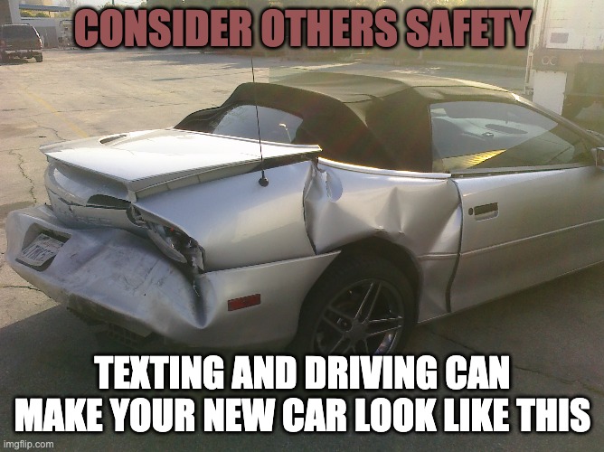 Wrecked Camaro | CONSIDER OTHERS SAFETY; TEXTING AND DRIVING CAN MAKE YOUR NEW CAR LOOK LIKE THIS | image tagged in wrecked camaro | made w/ Imgflip meme maker