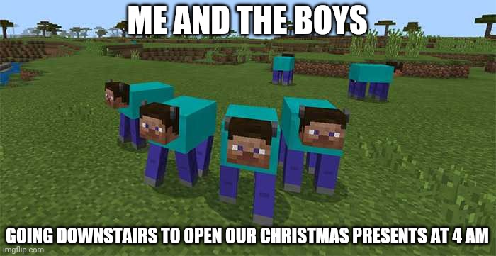 Have a happy holiday!!! |  ME AND THE BOYS; GOING DOWNSTAIRS TO OPEN OUR CHRISTMAS PRESENTS AT 4 AM | image tagged in me and the boys,minecraft,memes,funny | made w/ Imgflip meme maker