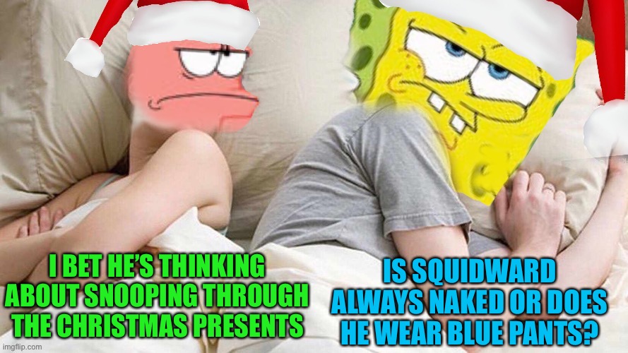 Get Ready For....Spongebob Christmas Weekend Dec 11-13 a Kraziness_all_the_way, EGOS & MeMe_BOMB1 event | IS SQUIDWARD ALWAYS NAKED OR DOES HE WEAR BLUE PANTS? I BET HE’S THINKING ABOUT SNOOPING THROUGH THE CHRISTMAS PRESENTS | image tagged in memes,spongebob christmas weekend,christmas,44colt,kraziness_all_the_way,egos | made w/ Imgflip meme maker