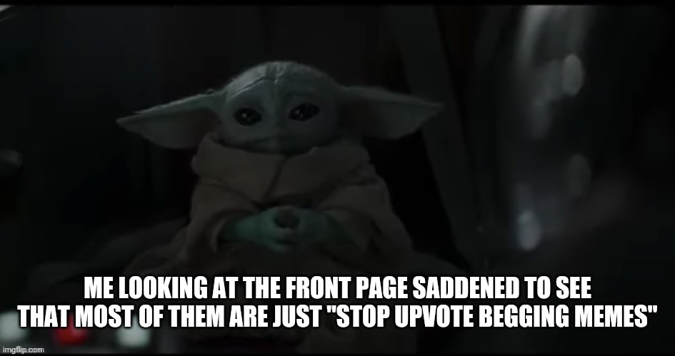 What happened to earning your rewards? |  ME LOOKING AT THE FRONT PAGE SADDENED TO SEE THAT MOST OF THEM ARE JUST "STOP UPVOTE BEGGING MEMES" | image tagged in baby yoda,memes,funny,upvote begging,sad | made w/ Imgflip meme maker