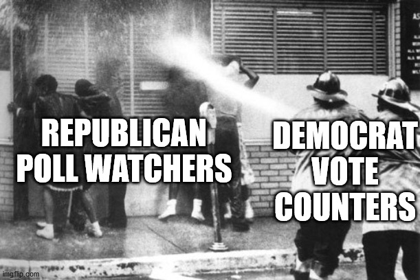 Get outta here! we got 128,000 votes comin in! | DEMOCRAT VOTE COUNTERS; REPUBLICAN POLL WATCHERS | image tagged in civil rights fire hose,voter fraud,democrat party,election 2020,joe biden | made w/ Imgflip meme maker