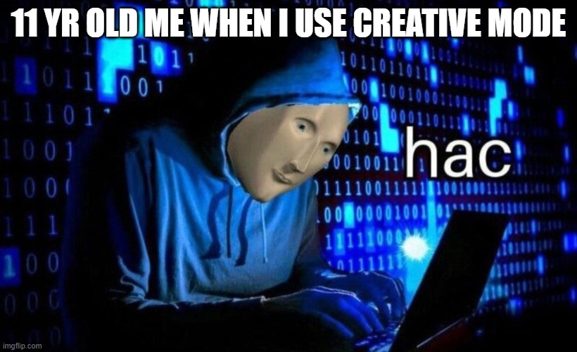 hac | 11 YR OLD ME WHEN I USE CREATIVE MODE | image tagged in hac | made w/ Imgflip meme maker