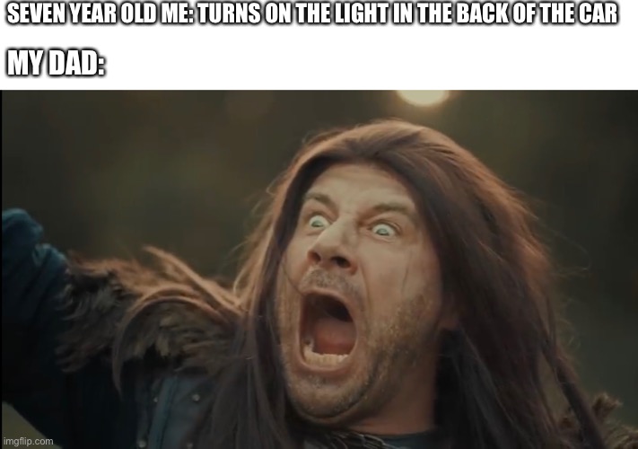 This happen with anyone else? | SEVEN YEAR OLD ME: TURNS ON THE LIGHT IN THE BACK OF THE CAR; MY DAD: | image tagged in dad | made w/ Imgflip meme maker