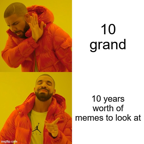 imgflip lovers be like | 10 grand; 10 years worth of memes to look at | image tagged in memes,drake hotline bling | made w/ Imgflip meme maker