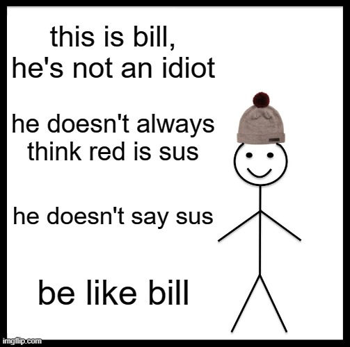 Be Like Bill | this is bill, he's not an idiot; he doesn't always think red is sus; he doesn't say sus; be like bill | image tagged in memes,be like bill | made w/ Imgflip meme maker