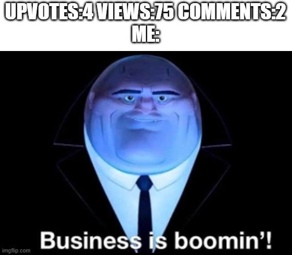 thx for the support | UPVOTES:4 VIEWS:75 COMMENTS:2
ME: | image tagged in business is boomin kingpin | made w/ Imgflip meme maker