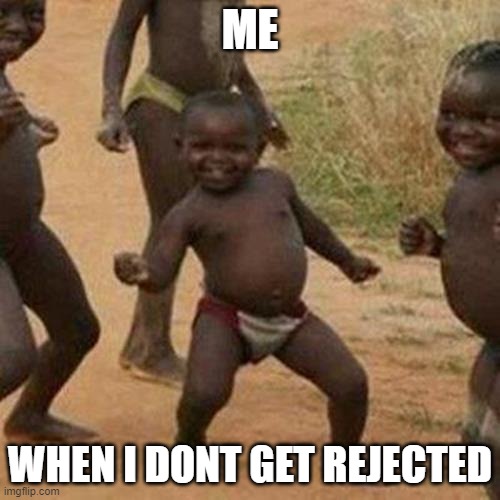 meme i make | ME; WHEN I DONT GET REJECTED | image tagged in memes,third world success kid | made w/ Imgflip meme maker