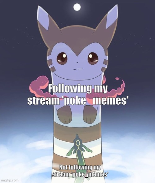 MEWO | Following my stream 'poke_memes'; Not following my stream 'poke_memes' | image tagged in giant furret | made w/ Imgflip meme maker