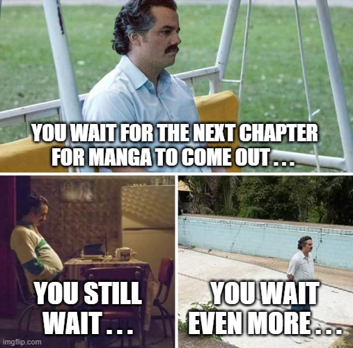 Sad Pablo Escobar Meme | YOU WAIT FOR THE NEXT CHAPTER FOR MANGA TO COME OUT . . . YOU STILL WAIT . . . YOU WAIT EVEN MORE . . . | image tagged in memes,sad pablo escobar | made w/ Imgflip meme maker