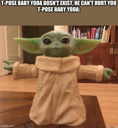T-pose Yoda | T-POSE BABY YODA DOSN'T EXIST, HE CAN'T HURT YOU
T-POSE BABY YODA: | image tagged in t-pose | made w/ Imgflip meme maker