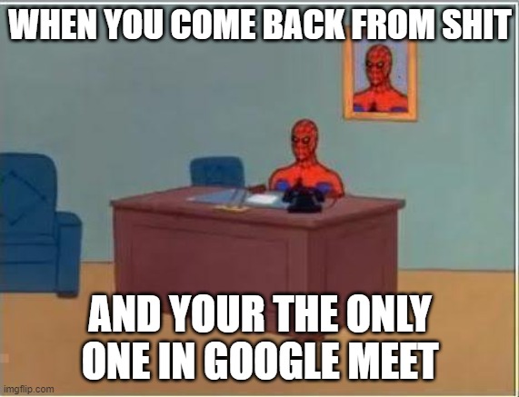 Spiderman Computer Desk | WHEN YOU COME BACK FROM SHIT; AND YOUR THE ONLY ONE IN GOOGLE MEET | image tagged in memes,spiderman computer desk,spiderman | made w/ Imgflip meme maker