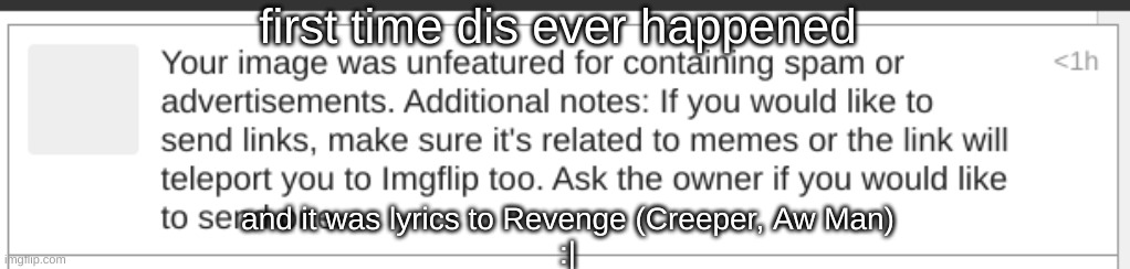 Well Sheet | first time dis ever happened; and it was lyrics to Revenge (Creeper, Aw Man)
:| | image tagged in idk,dangit memelandia,sus,cyan_official | made w/ Imgflip meme maker