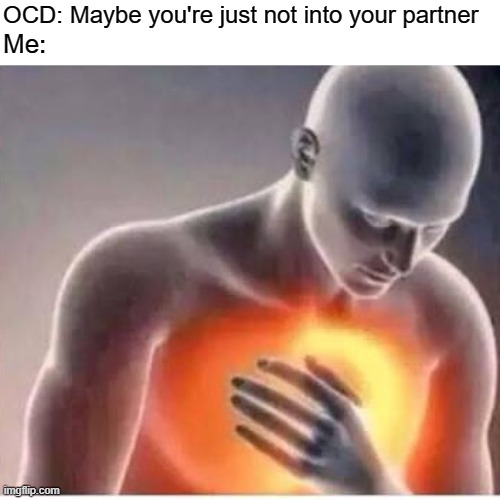 rOCD | OCD: Maybe you're just not into your partner; Me: | image tagged in chest pain,ocd,relationships,obsessive-compulsive,intrusive thoughts,anxiety | made w/ Imgflip meme maker