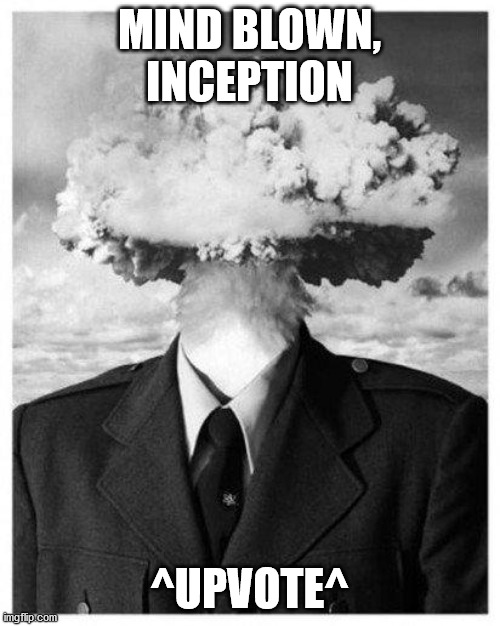 mind blown | MIND BLOWN, INCEPTION ^UPVOTE^ | image tagged in mind blown | made w/ Imgflip meme maker