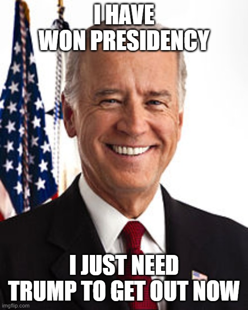 Joe Biden | I HAVE WON PRESIDENCY; I JUST NEED TRUMP TO GET OUT NOW | image tagged in memes,joe biden | made w/ Imgflip meme maker