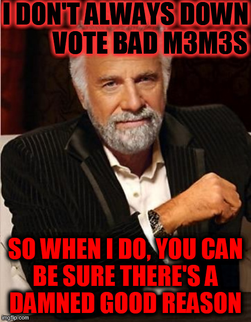 i don't always | I DON'T ALWAYS DOWN           VOTE BAD M3M3S SO WHEN I DO, YOU CAN
BE SURE THERE'S A
DAMNED GOOD REASON | image tagged in i don't always | made w/ Imgflip meme maker