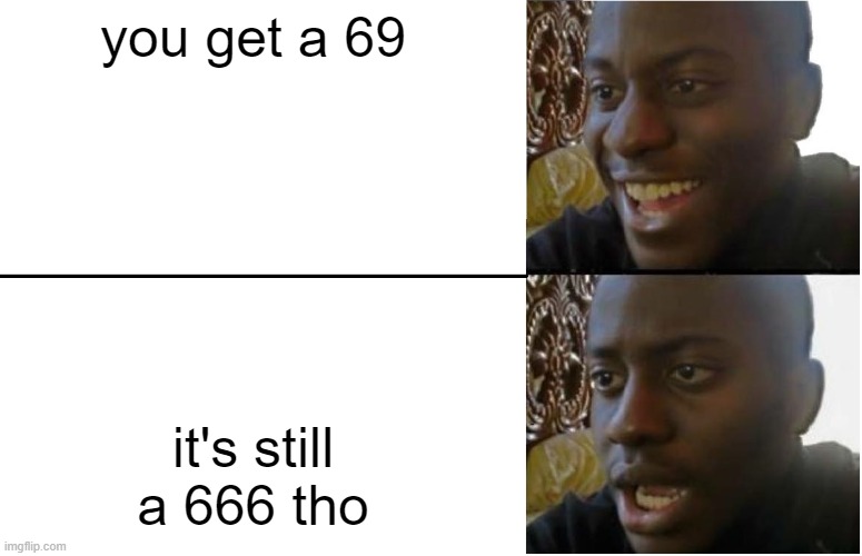 Disappointed Black Guy | you get a 69 it's still a 666 tho | image tagged in disappointed black guy | made w/ Imgflip meme maker