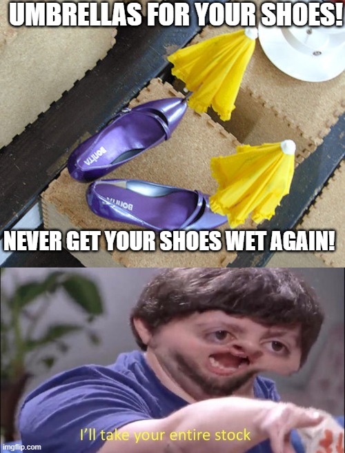 useless | UMBRELLAS FOR YOUR SHOES! NEVER GET YOUR SHOES WET AGAIN! | image tagged in i'll take your entire stock,funny,funny memes,so true memes | made w/ Imgflip meme maker