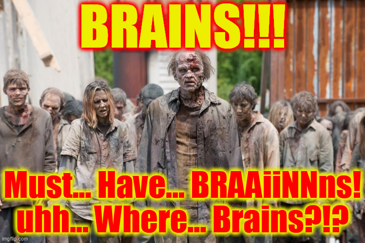 zombies | BRAINS!!! Must... Have... BRAAiiNNns!
uhh... Where... Brains?!? | image tagged in zombies | made w/ Imgflip meme maker