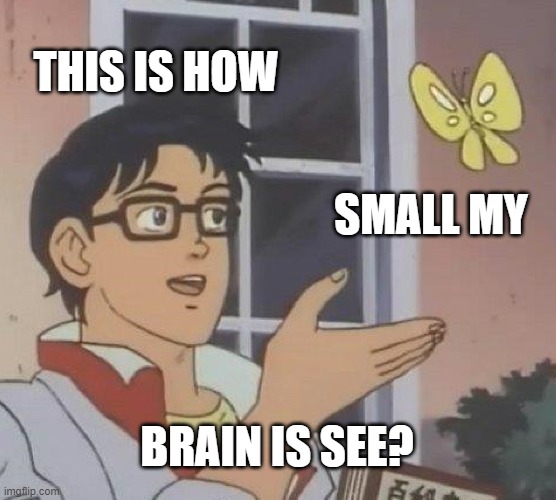 Is This A Pigeon Meme | THIS IS HOW; SMALL MY; BRAIN IS SEE? | image tagged in memes,is this a pigeon | made w/ Imgflip meme maker