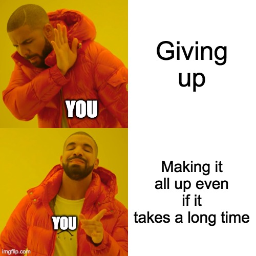 Drake Hotline Bling Meme | Giving up Making it all up even if it takes a long time YOU YOU | image tagged in memes,drake hotline bling | made w/ Imgflip meme maker