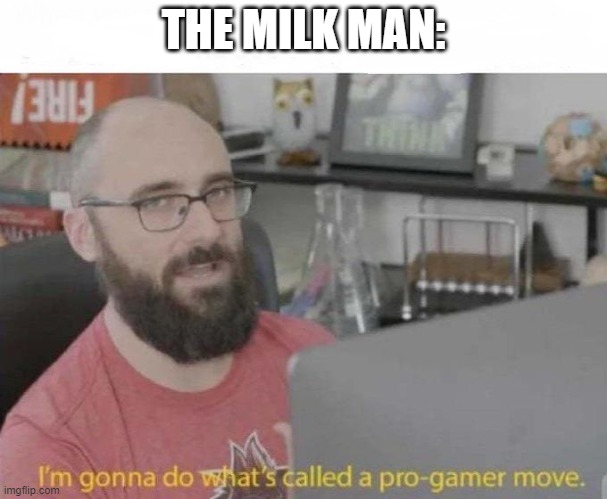 THE MILK MAN: | image tagged in pro gamer move | made w/ Imgflip meme maker