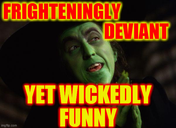 Wicked Witch West | FRIGHTENINGLY                                            DEVIANT YET WICKEDLY
FUNNY | image tagged in wicked witch west | made w/ Imgflip meme maker