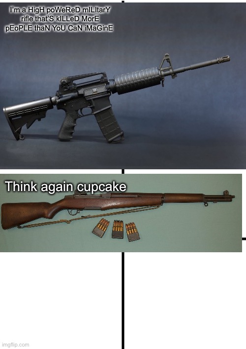 Comparison Chart | I’m a HigH poWeReD mILItarY rifle that’S kILLeD MorE pEoPLE thaN YoU CaN iMaGinE; Think again cupcake | image tagged in comparison chart | made w/ Imgflip meme maker