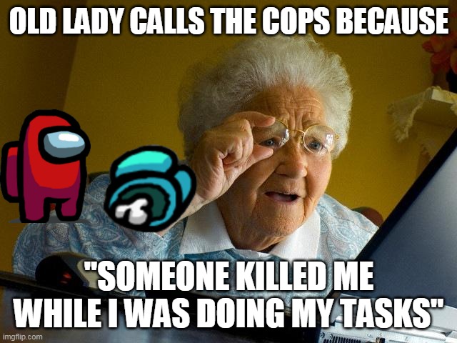 Grandma Finds The Internet Meme | OLD LADY CALLS THE COPS BECAUSE; "SOMEONE KILLED ME WHILE I WAS DOING MY TASKS" | image tagged in memes,grandma finds the internet | made w/ Imgflip meme maker