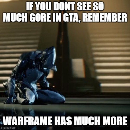 remember... | IF YOU DONT SEE SO MUCH GORE IN GTA, REMEMBER; WARFRAME HAS MUCH MORE | image tagged in depressed excalibur warframe | made w/ Imgflip meme maker