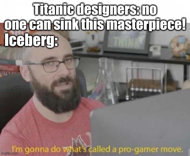 Pro Gamer move | Titanic designers: no one can sink this masterpiece! Iceberg: | image tagged in pro gamer move | made w/ Imgflip meme maker