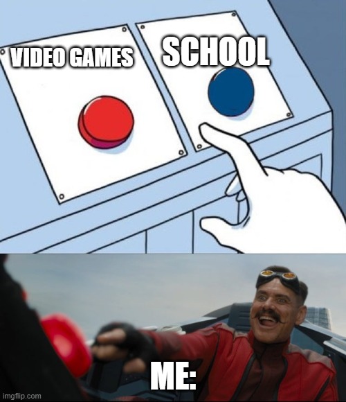 Robotnik Button | SCHOOL; VIDEO GAMES; ME: | image tagged in robotnik button | made w/ Imgflip meme maker